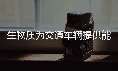 生物质为交通车辆提供能源带来的经济效应规模