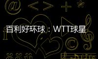 百利好环球：WTT球星挑战赛圆满落幕 祝贺国乒豪夺4冠！