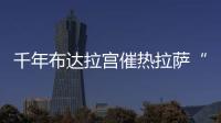 千年布达拉宫催热拉萨“观景经济”