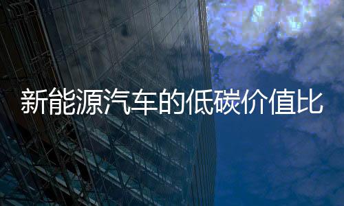 新能源汽车的低碳价值比你想得更大