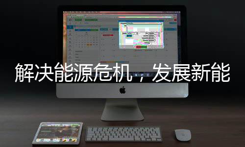 解决能源危机，发展新能源成为了大势所趋