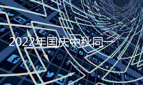 2022年国庆中秋同一天吗
